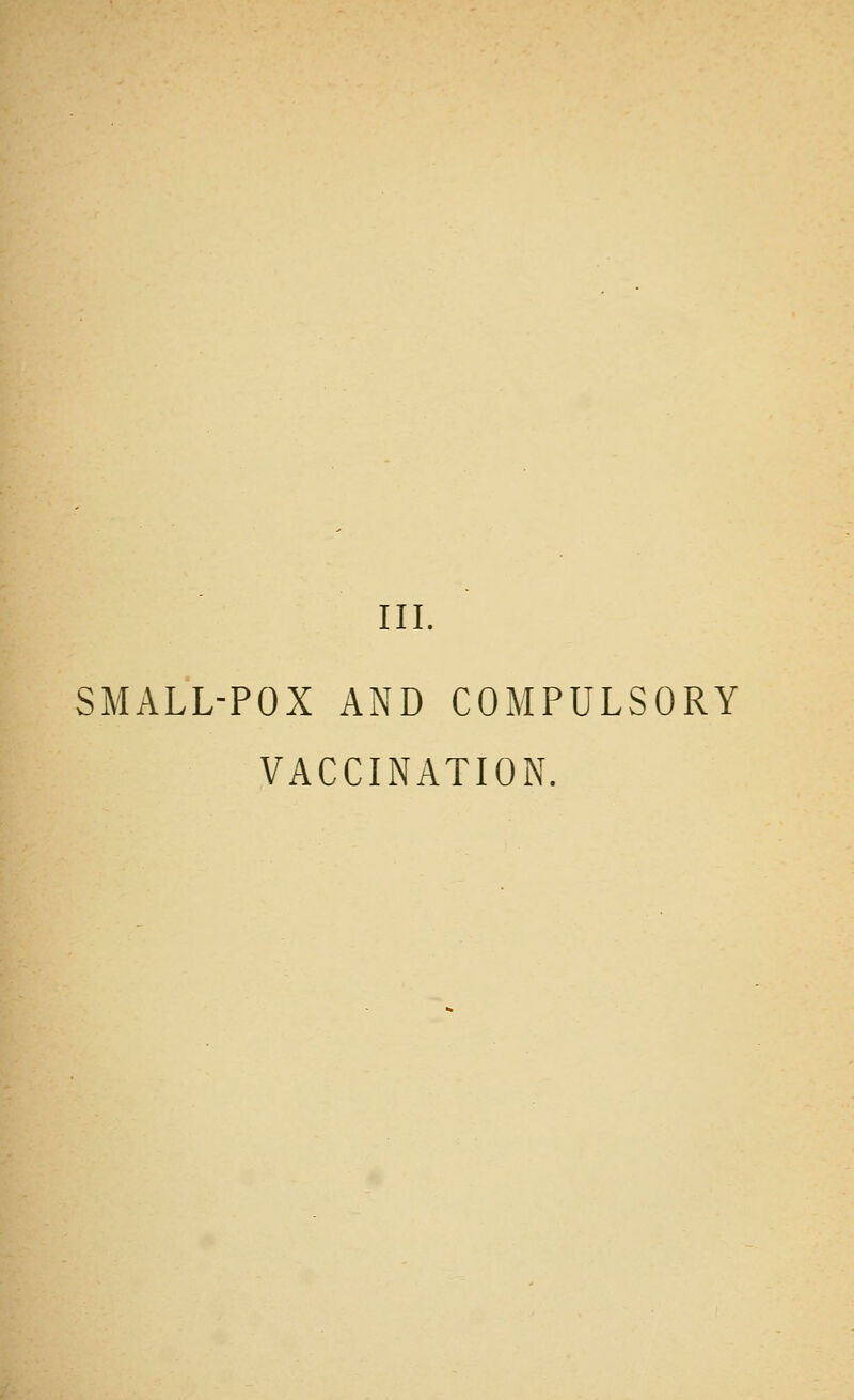 III. SMALL-POX AND COMPULSORY VACCINATION.