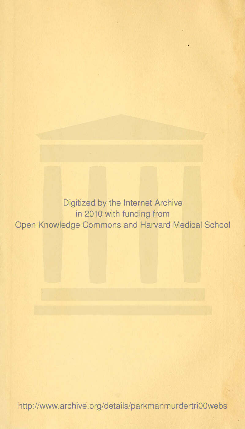 Digitized by the Internet Archive in 2010 with funding from Open Knowledge Commons and Harvard Medical School http://www.archive.org/details/parkmanmurdertriOOwebs