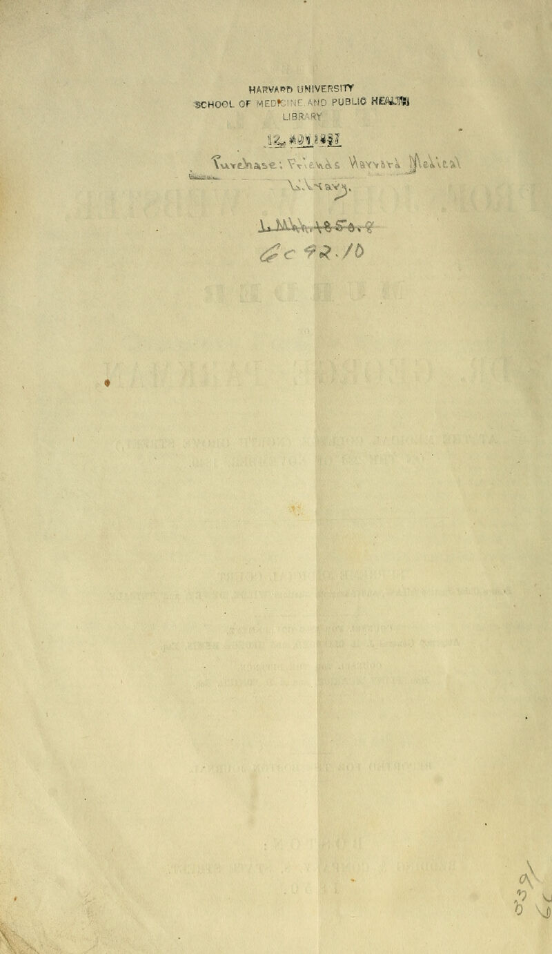 HARVARD UNIVERSITY ^HO©L OF MEDfCINC.AND PUBLIO HE^I^ LIBRARY TA>c>ia»se; Vv^^.^^^s^s V^ayvbvk ||\&V\l^ Vs,vHa.VV