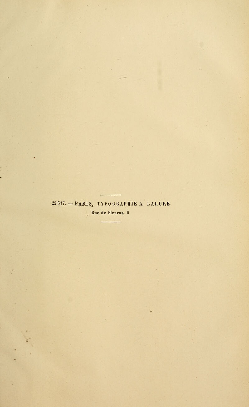 22517. — PARIS, ÎU'UGKAPHIE A. LAHURE Rue de Fleurus, 9