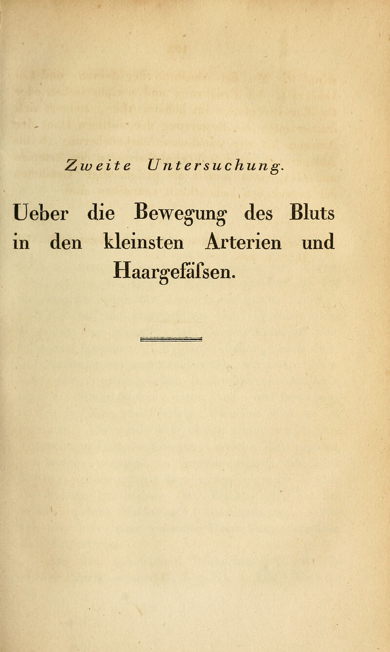 Zweite Untersuchung. üeber die Bewegung des Bluts in den kleinsten Arterien und Haargefafsen.