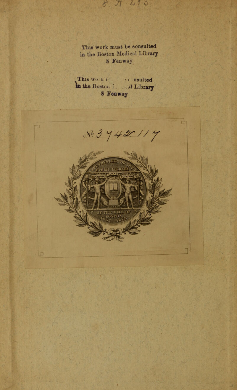 ^. Jt-^^ This work must be consulted in the Boston Medical Library 8 Fenway ^Thi8 >?o. k ) in the Boston I 8 Fenwaj ( n suited A Library ,N6 J y4^^//-^ ^ -D ^
