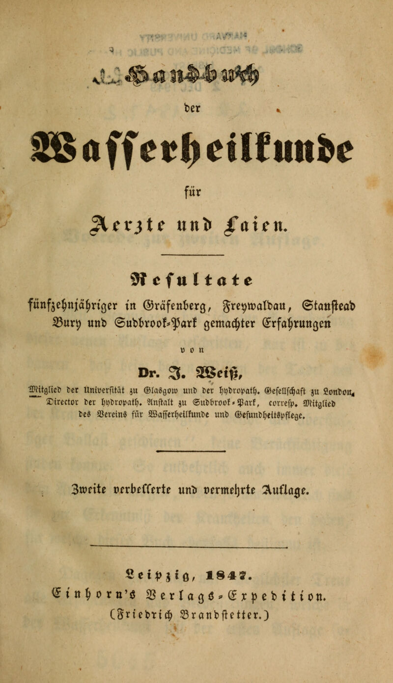 ber für 9f eful täte funfge^ttjä^riger in ©räfenkrg, 5re9toatbau, ©tattjieab S3ur9 unb ©ubfcroof^arf gemalter ©rfa^ruttgen Dr. 3. 3SBet#, tütttglieb ber Univerfitat $u ©laSgott) unt) ber f^bropatfj, ®efeaf<$aft ju Öotftoit« SDtr'ector ber I^bropatf). Stnflalt $u ©ubfcroof *<ßarf, correfp. S^ttglteb be$ Vereins für SBaffertyeilfunbe unb ©efunbljettayflege. 3weite vnbttttxtt unt> uernwljrte Auflage. infcorn'« Ser lag*» Sxpeb 11 ton. (Sriebtt$ SranbfietterO
