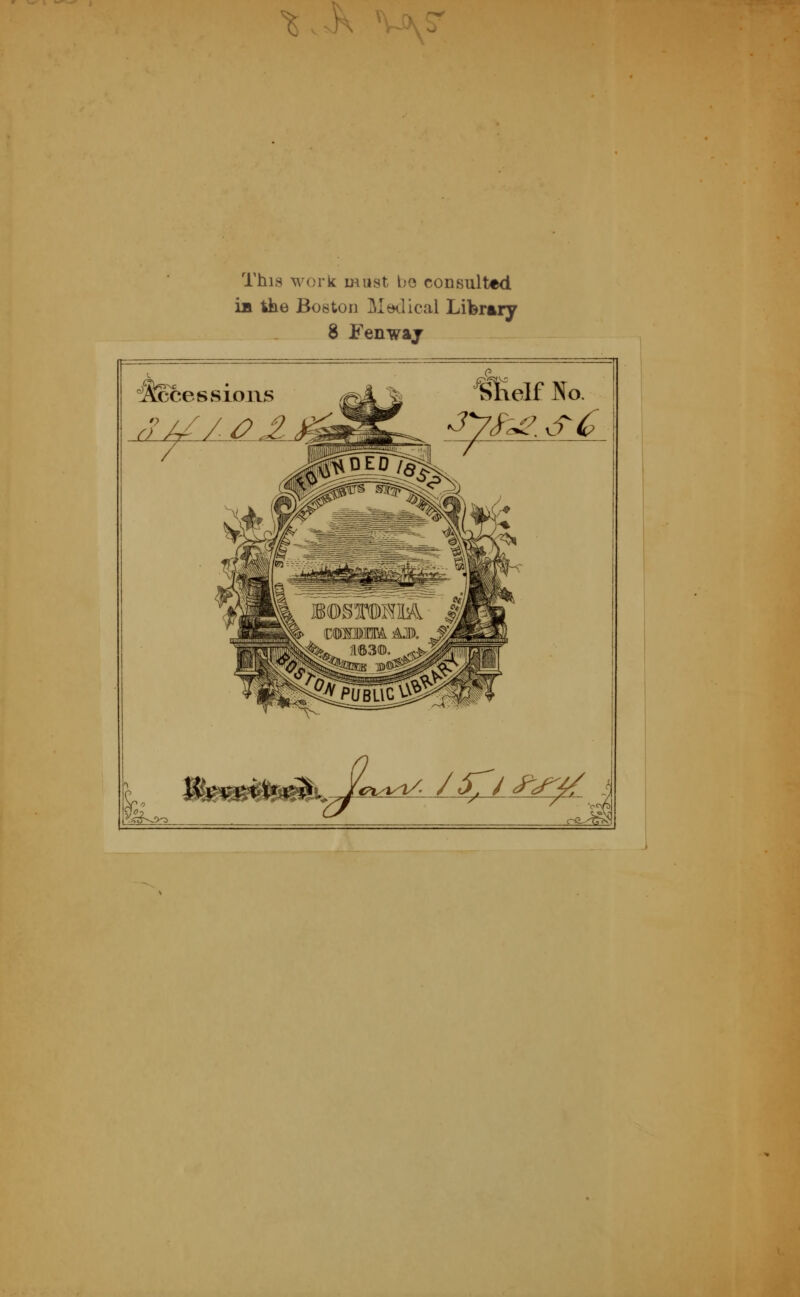 '^. .K This work must be consulted im Ihe Boston ]\iödical Library 8 Fenwaj 1. ^SScessious h iüelf No. •09