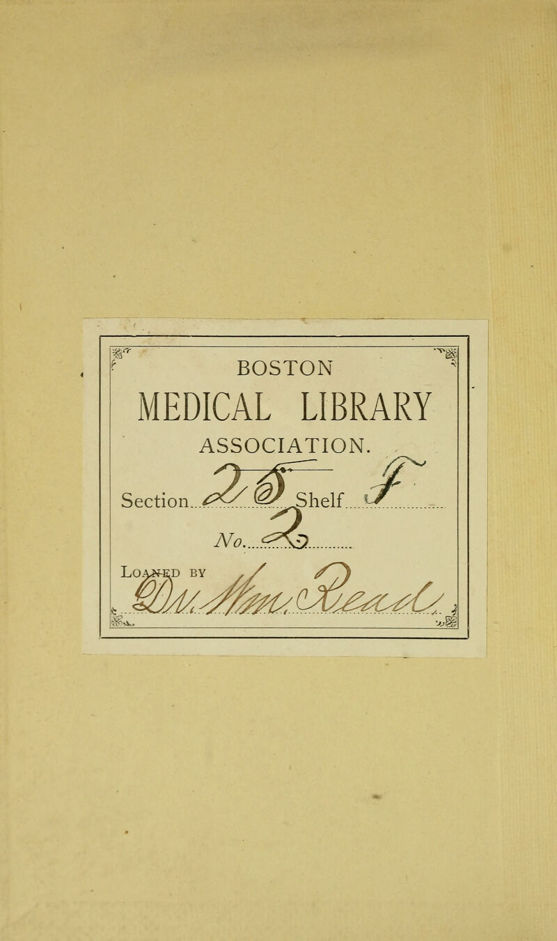 ^ BOSTON ' MEDICAL LIBRARY ASSOCIATION. Section../^^..^^ u/ _ No,...^?\D. LOA^D BY