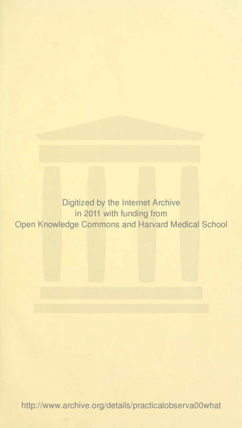 Digitized by tine Internet Arciiive in 2011 witii funding from Open Knowledge Commons and Harvard Medical School http://www.archive.org/details/practicalobservaOOwhat