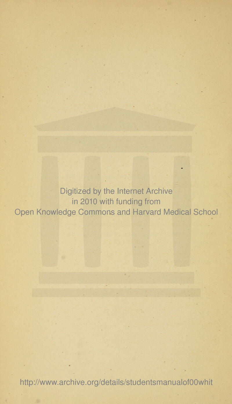 Digitized by tine Internet Arciiive in 2010 witii funding from Open Knowledge Commons and Harvard Medical School http://www.archive.org/details/studentsmanualofOOwhit