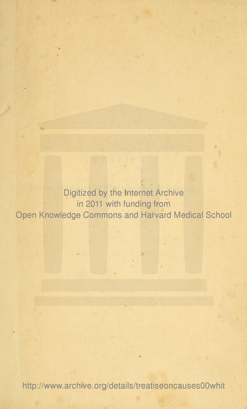 Digitized by the Internet Archive in 2011 with funding from Open Knowledge Commons and Harvard Medical School http://www.archive.org/details/treatiseoncausesOOwhit