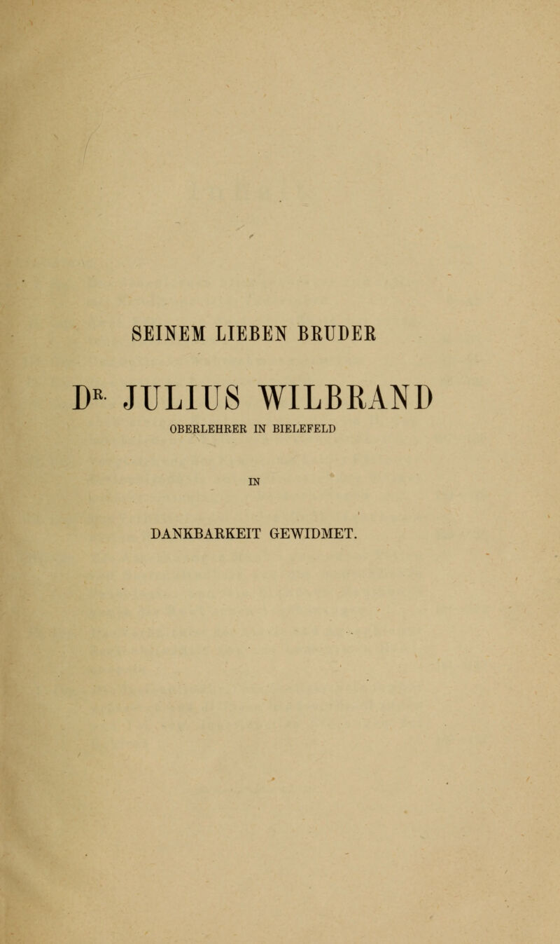 SEINEM LIEBEN BRÜDEK D* JULIUS WILBRAND OBERLEHRER IN BIELEFELD IN DANKBARKEIT GEWIDMET.