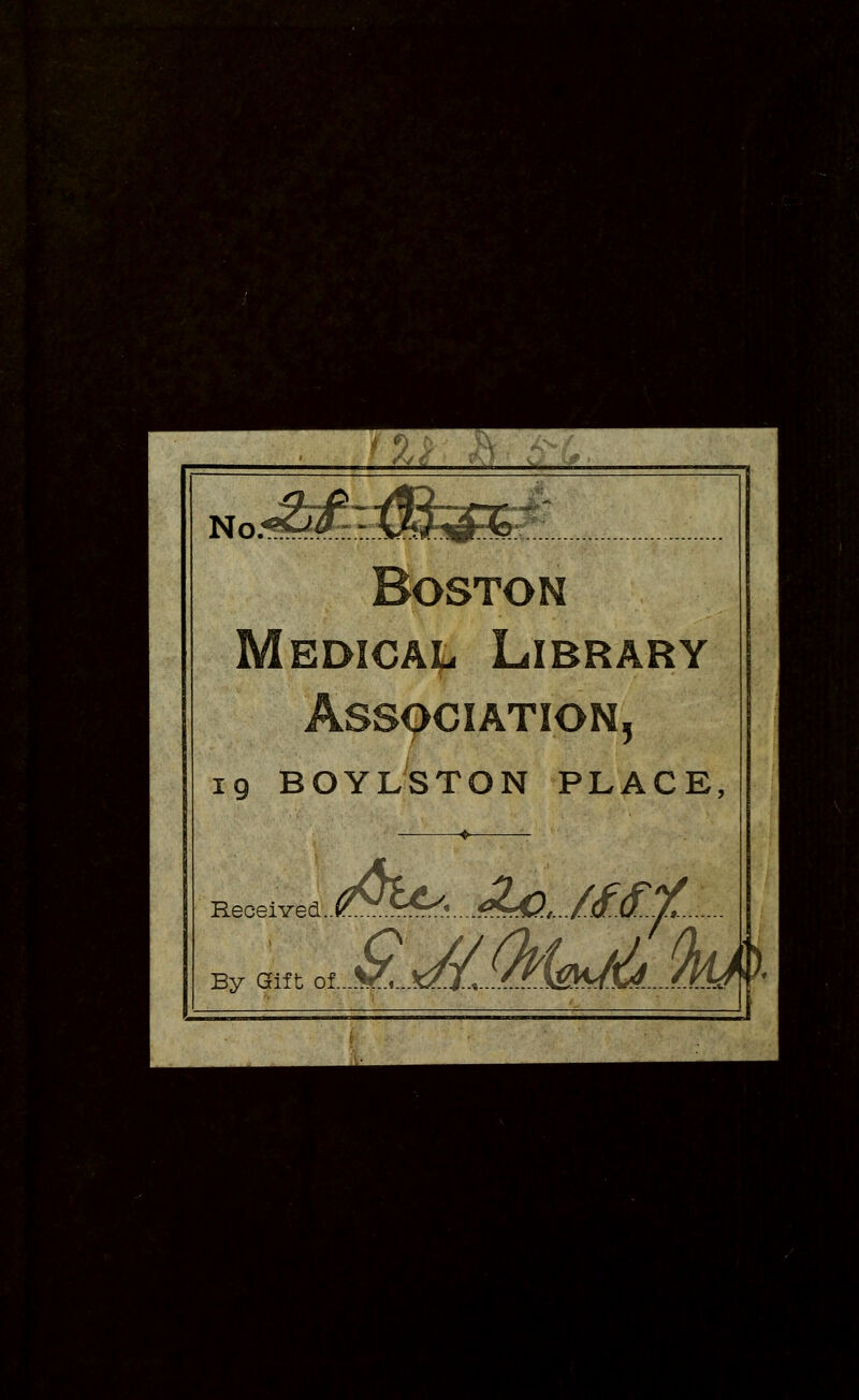 No.^^'-'M^^-fl. Boston Medical Library Association, 19 BOYLSTON PLACE, Received. By Gif ^£Jlfylm/AM\