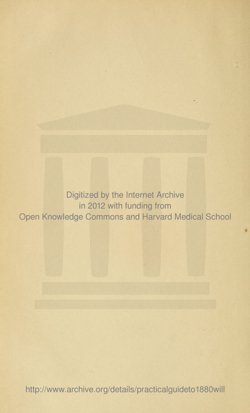 Digitized by the Internet Archive in 2012 with funding from Open Knowledge Commons and Harvard Medical School http://www.archive.org/details/practicalguideto1880will