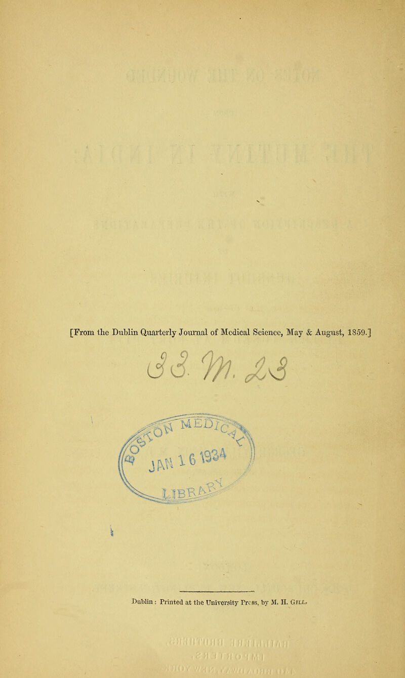 [From the Dublin Quarterly Journal of Medical Science, May & August, 1859.] d d % M Dublin: Printed at the University Press, by M. H. C21.L,