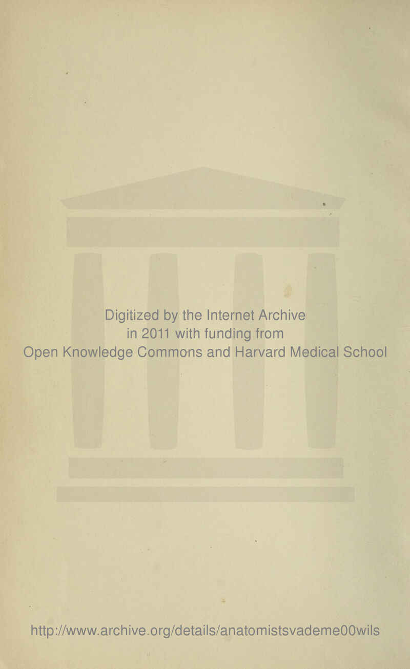 Digitized by the Internet Archive in 2011 with funding from Open Knowledge Commons and Harvard Medical School http://www.archive.org/details/anatomistsvademeOOwils