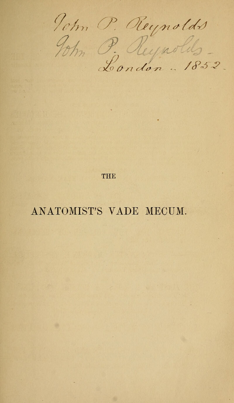 9r/,,, i^T', '^j;^'^,^Ur1 -f,-^ 7^ ^#2^'^^-^ cytp {>n c/i^ Ti - /o -6 -2 THE ANATOMIST'S YADE MECUM.