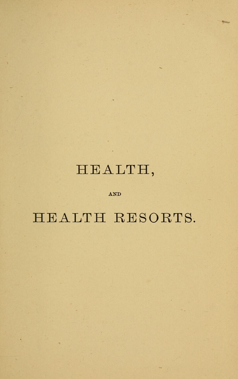 HEALTH, AND HEALTH RESORTS.