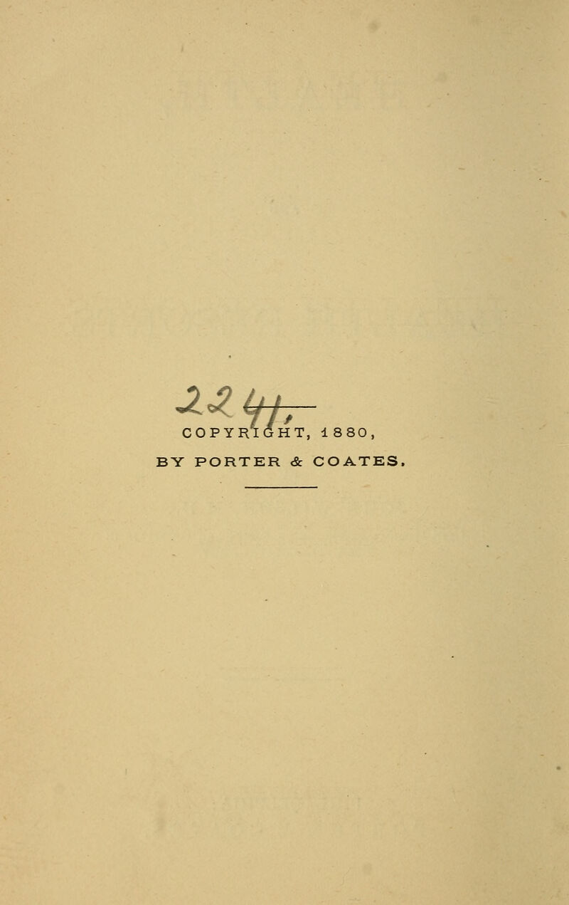 ^■z 'tp- RIGHT, 1 880, C O P Y R BY PORTER &. COATES.