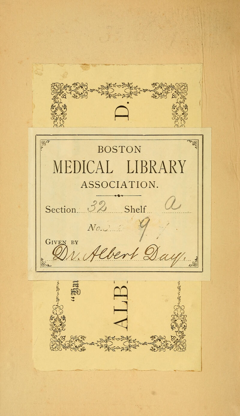 IB- BOSTON MEDICAL LIBRARY ASSOCIATION. .-*-> Section 3% Shelf ^... No.,: ; f ' . Given by &?^ jM £§