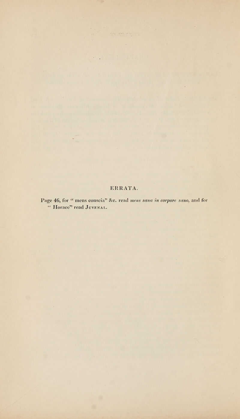 ERRATA. Page 46, for  mens conscia &c. read mens saiin in corpore sano, and for  Horace read Juvenal.