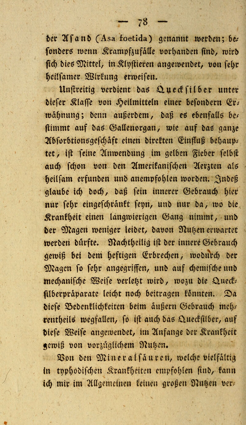 Ut Tffanb (Asa foetida) genannt mer^en; Se.' fonberei menn ^rampfsufdffe V)&rl)anben ftnb, mivb fid) hk& bittet, in MU)^kün angemenbet, von fel)i: ^eitfamer SÖtrfung ermeifen. Unjli'eitig t)erbient bci6 duecffttSetr «ntetf tiefer ^lajTe von Heilmitteln einer befonbern (iü Warnung; benn auferbem, ba^ eö ebenfalls 6c^ (limmt auf baö ©attenorgan, uoie auf ba^ qanje 3(6forbtionögefcf)dft einen bireften (^injTu^ 5el)aup; tet / ift feine ifnmenbung im gelben Sieber felb)l auc^ fc^on \)on btn 2(merifanifd)en 2(crsten a(ö §eilfam erfunben unb anempfo[)len iDorben; ^nbe^ glaube ic^ boc^, ba^ fein innerer ©ebrauc^ ()ier nur fe()r eingefcf)rdnft fepn, unb nur ba^ wo bic ^ranf()eit einen langwierigen @ang nimmt, unb ter ^agcn weniger leibet, baüoit S^ufeen erwartet Werben börfte. 9^ac^tl)eili^ ijt ber innere ©ebrauc^ gewif M bem heftigen €rbrec^en, wobu\c^ ber !9tagcn fo fe^r angegriffen, unb auf c^emifd)eunb ntec^anifc^e ^eife «erlebt wirb, woju bie O^mä^ filberprdparate leicht noc^ beitragen fßnnten. 2)a ()iefe 23ebenflic!)feiten beim du^ern ©ebrauc^ tnef)/ rent()eil^ wegfallen, fo t(l aud) bä^ Cluecffil&er, auf tiefe SSeife angewenbet, im 3(nfange ber ^ranfl^eit ^^m^ von vor5Üglid)em B^ufeen» Söon ben 5Dt i n e r a t fd u r e h, weld^e vielfdltig in tt)pl)Obifc^en .^'ranf&eiten empfol;ien finb, fann id) mir im *^ltt(j^»^^i»^» feinen großen f)7u6en ver.^
