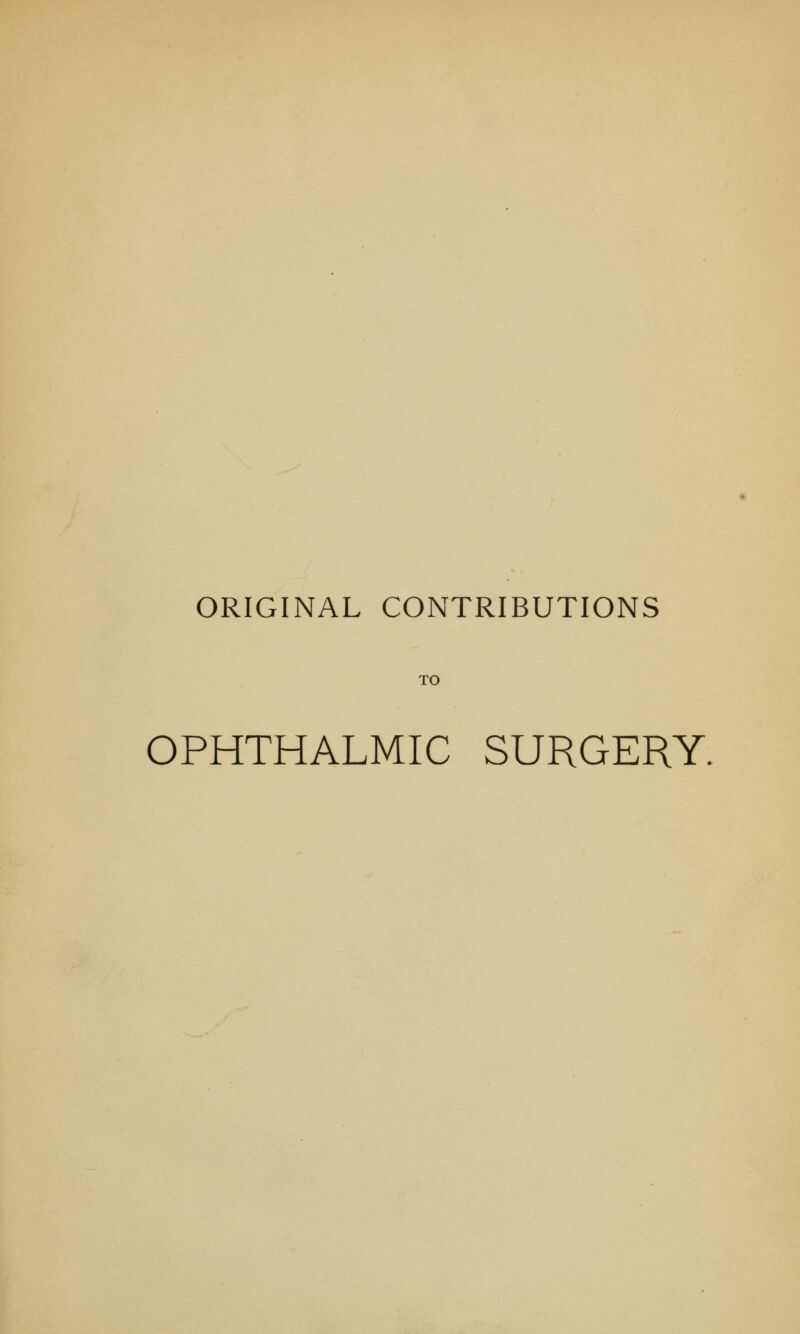 ORIGINAL CONTRIBUTIONS TO OPHTHALMIC SURGERY.