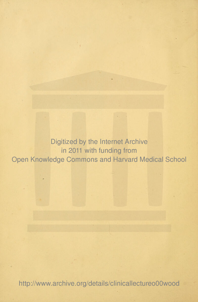 Digitized by the Internet Archive in 2011 with funding from Open Knowledge Commons and Harvard Medical School http://www.archive.org/details/clinicallectureoOOwood