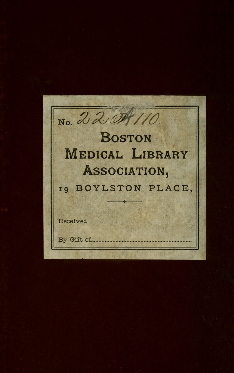 • H.*^»<7toV ^H •:■ •■-tw No. Boston Medical Library Association, 19 BOYLSTON PLACE Received... By Gift of. ■ m M