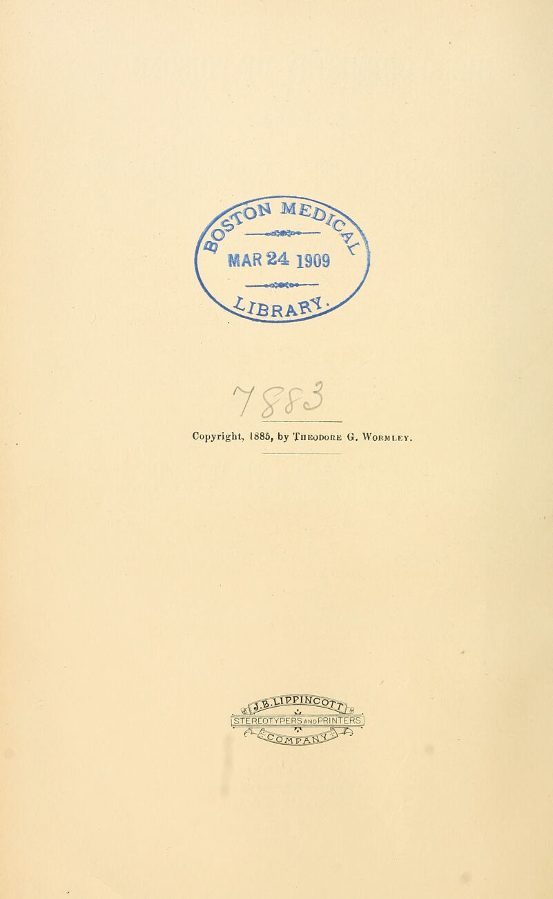 7?& Copyright, 1885, by Theodore G. Worm ley. rSTEREOTYPERSAMoPRlNTERSi