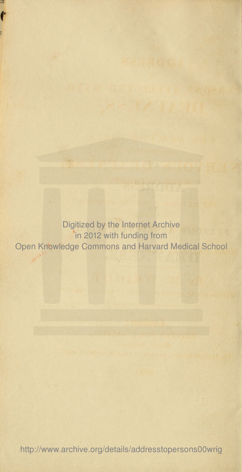 Digitized by the Internet Archive In 2012 with funding from Open Knowledge Commons and Harvard Medical School http://www.archive.org/details/addresstopersonsOOwrig