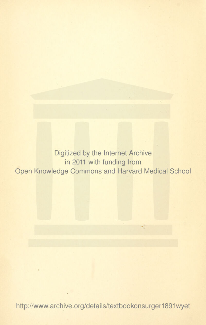 Digitized by the Internet Archive in 2011 with funding from Open Knowledge Commons and Harvard Medical School http://www.archive.org/details/textbookonsurger1891wyet