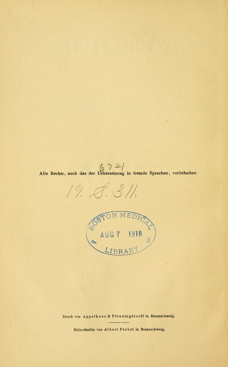 Alle Rechte, auch das der Uebersetzung in fremde Sprachen, vorbehalten. /9. ^ J// Druck von Appelhans & Pfenningstorff in Braunschweig. Holzschnitte von Albert Probst in Braunschweig.