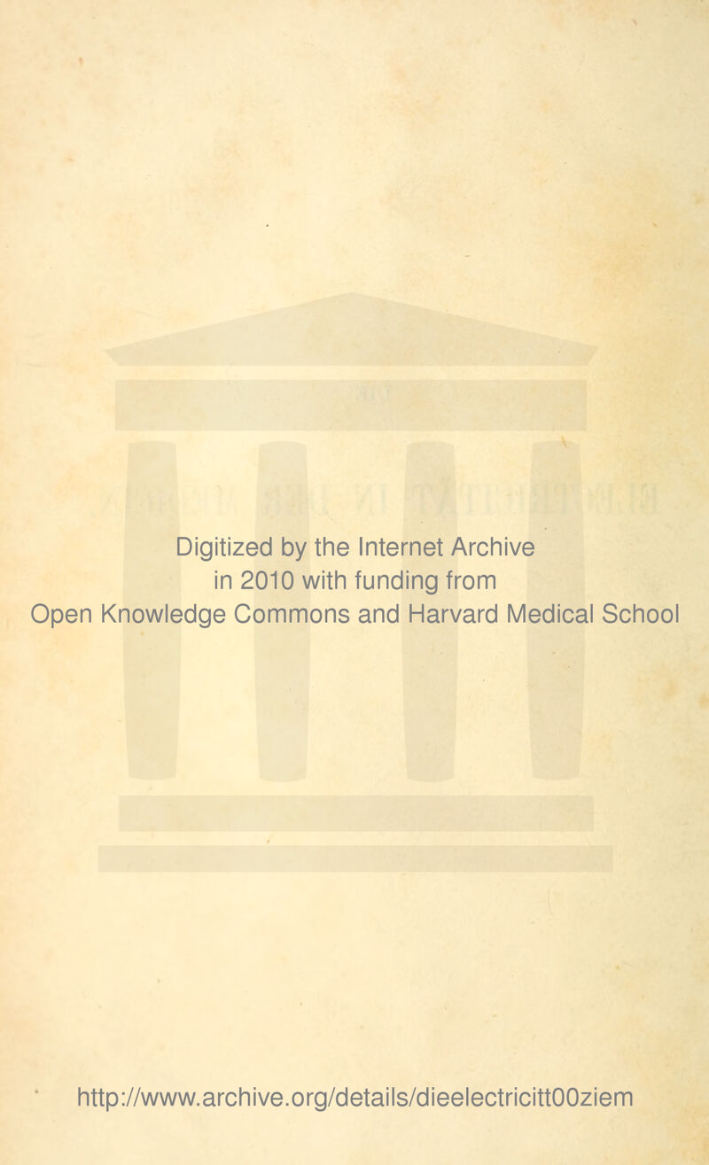 Digitized by the Internet Archive in 2010 with funding from Open Knowledge Commons and Harvard Medical School http://www.archive.org/details/dieelectricittOOziem