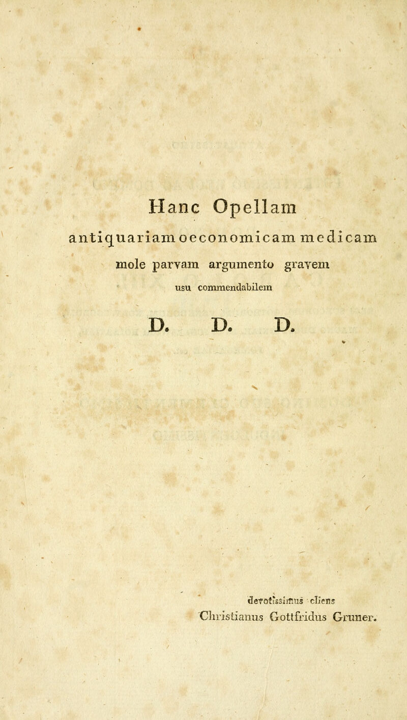 Hanc Opellam antiquariamoeconoinicain medicam mole parYam argumento grayem usu commendabilem D. D. D. defofissniius clicns 'Cliristianus Gottfridus Gruiier.