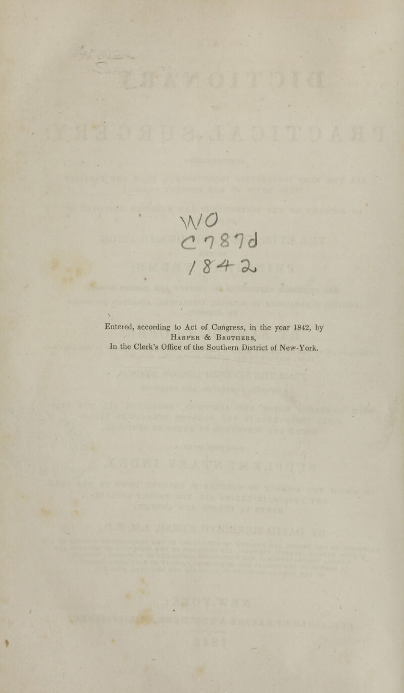 wo en si 6 Entered, according to Act of Congress, in the year 1842, by Harper & Brothers, In the Clerk's Office of the Southern District of New-York.