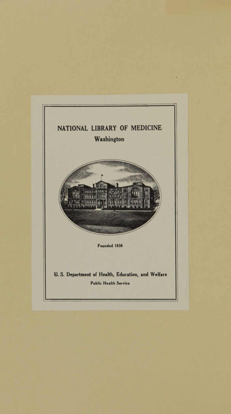 NATIONAL LIBRARY OF MEDICINE Washington Founded 1836 U. S. Department of Health, Education, and Welfare Public Health Serrice