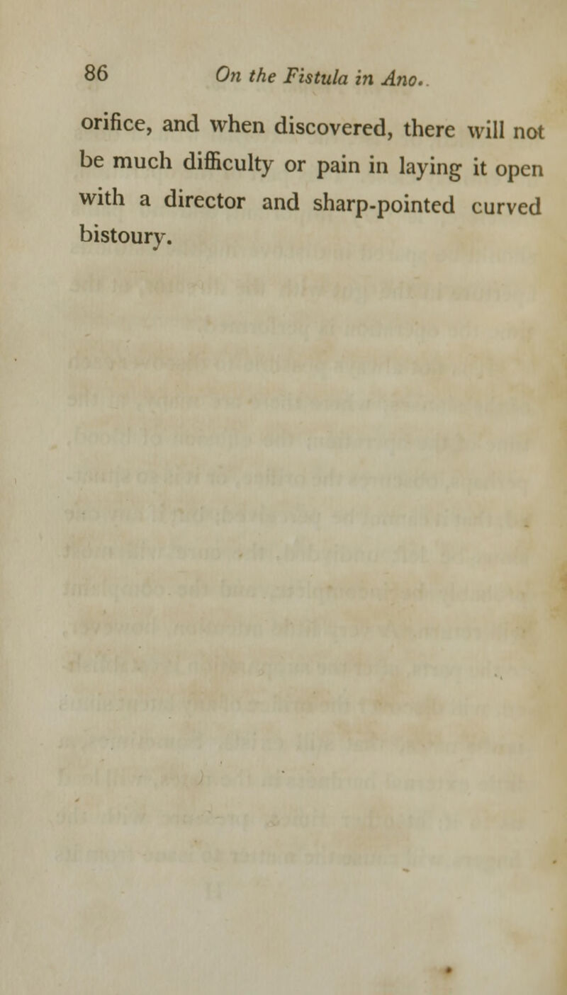 orifice, and when discovered, there will not be much difficulty or pain in laying it open with a director and sharp-pointed curved bistoury.