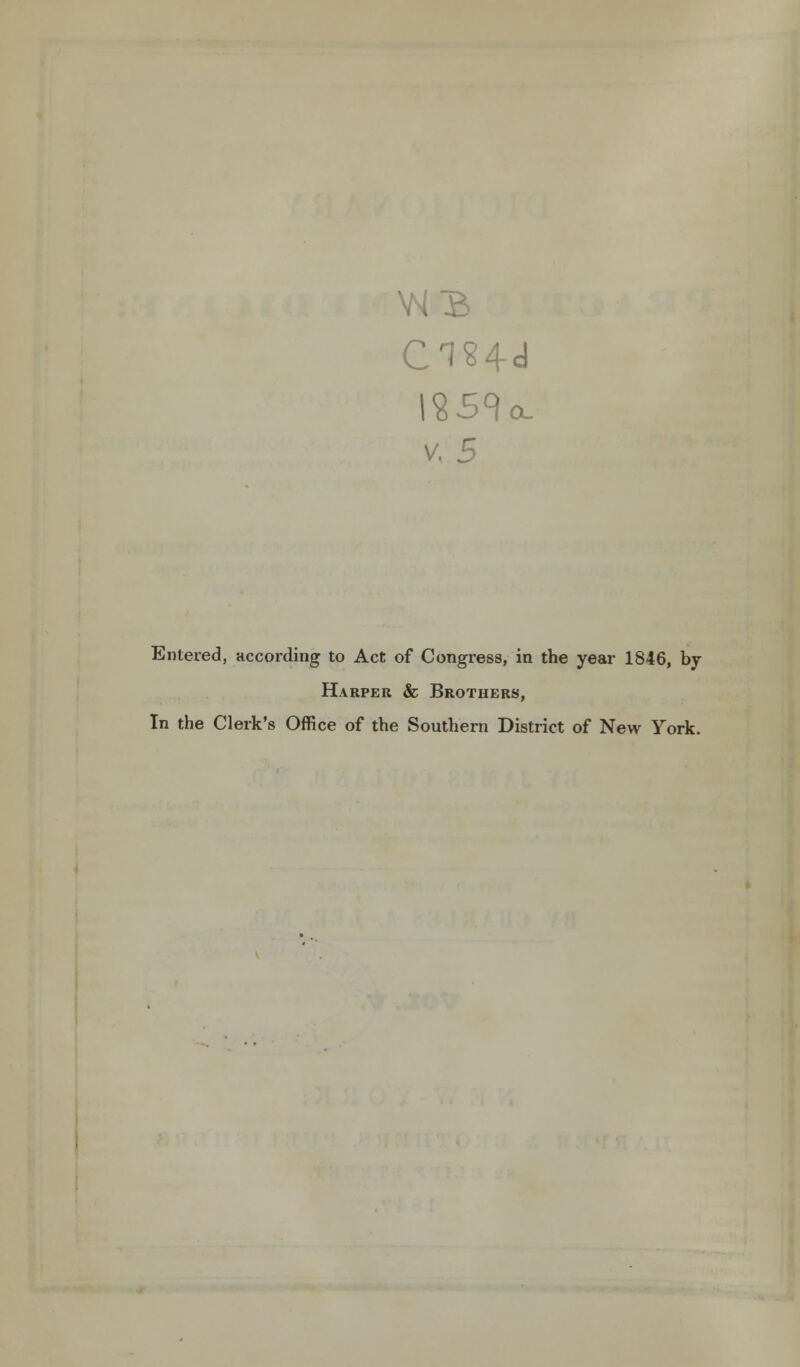 CT24d v. 5 Entered, according to Act of Congress, in the year 1846, by Harper & Brothers, In the Clerk's Office of the Southern District of New York.