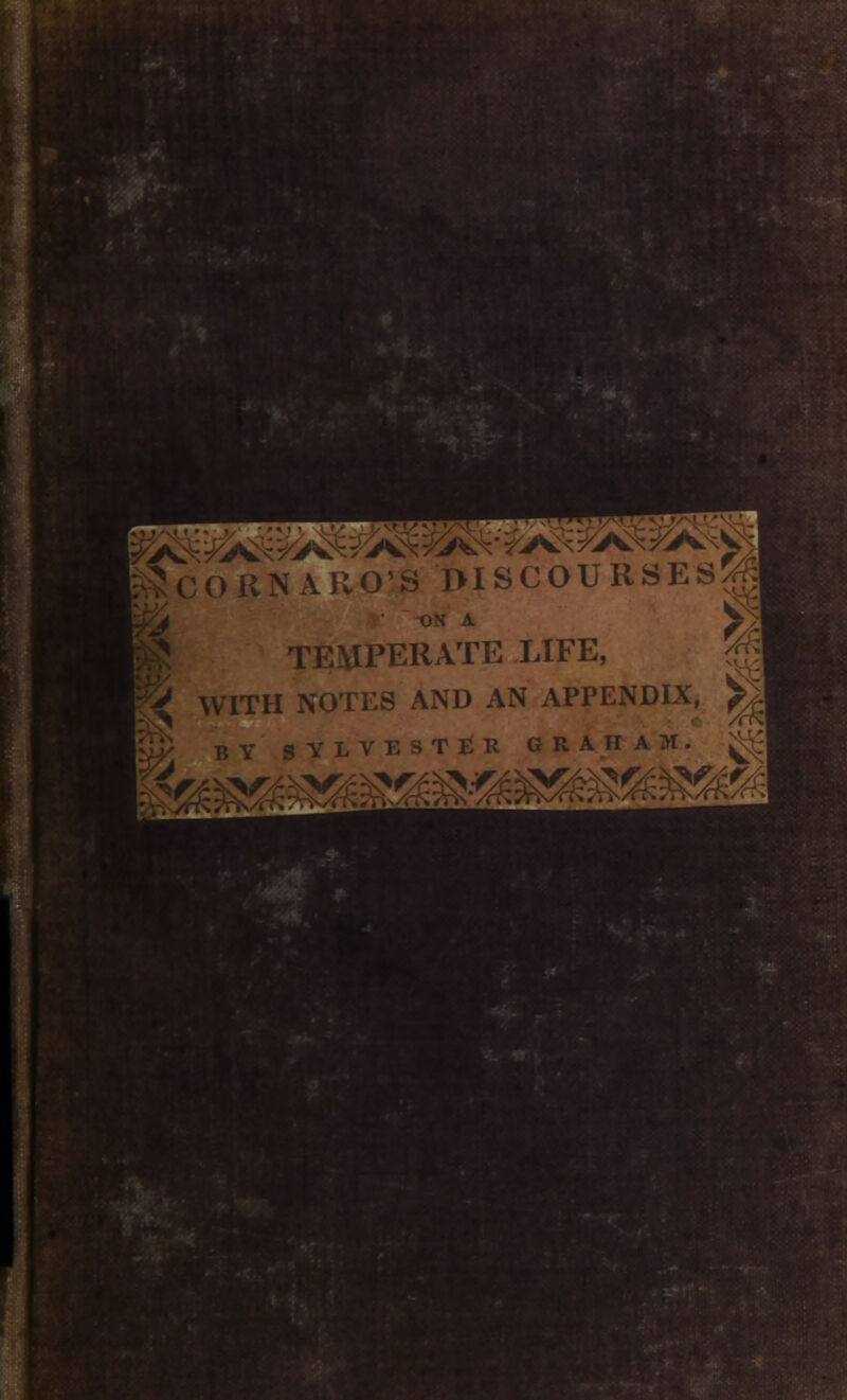 S^X^^A^ ^CORNARO'S DISCOURSES ON A M m TEMPERATE LIFE, WITH NOTES AND AN APPENDIX, \ B Y S YLVESTER GRAHAM . £r£^rA^AWA^A^WAWAr/c