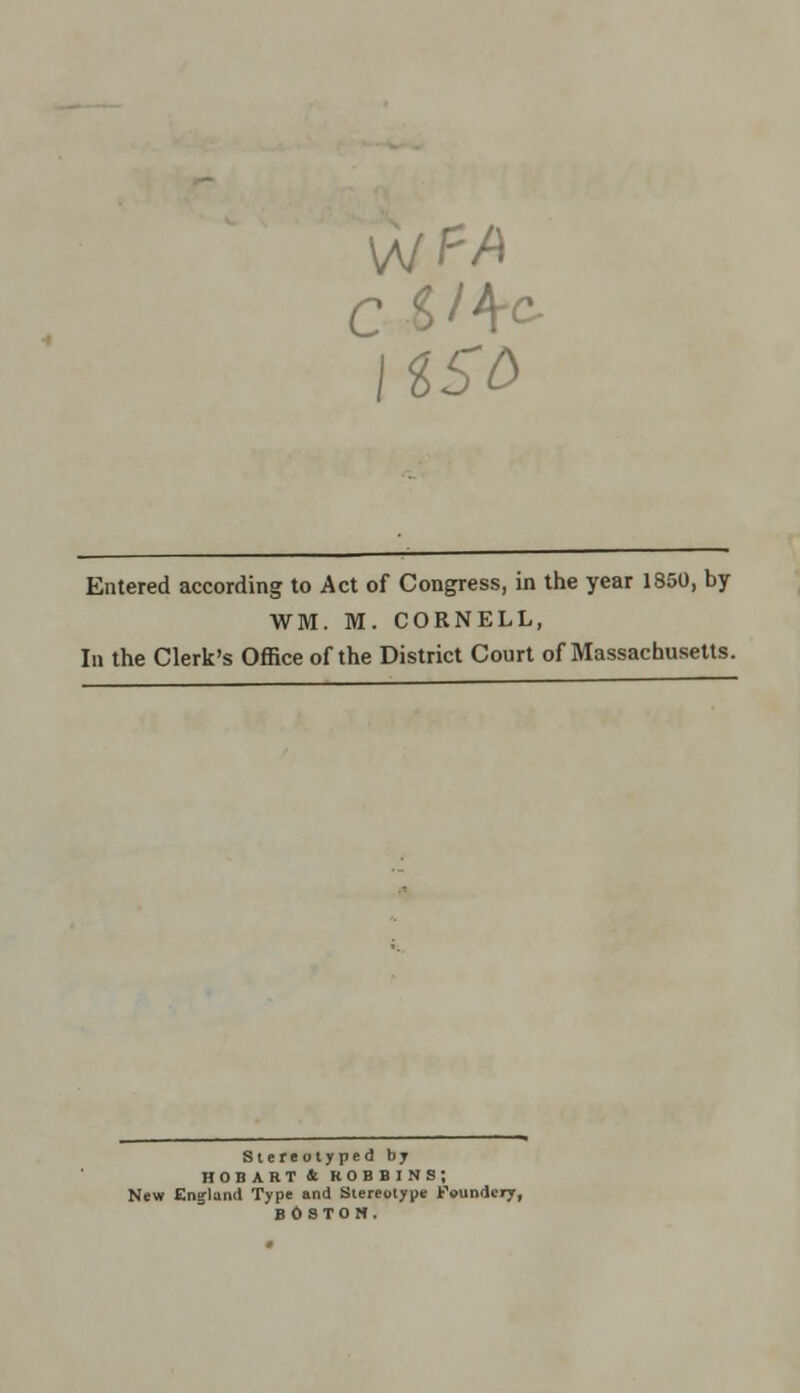 WM. M. CORNELL, In the Clerk's Office of the District Court of Massachusetts. Stereotyped by HOBART 4 ROBBINS; New Erujland Type and Stereotype Feundery, BOSTON.