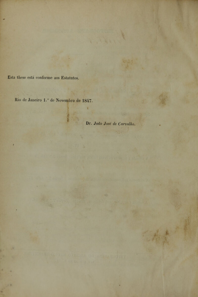 Esta these está conforme aos Estatutos. Rio de Janeiro 1.° de Novembro de 1847. Dr. João José de Carvalho.