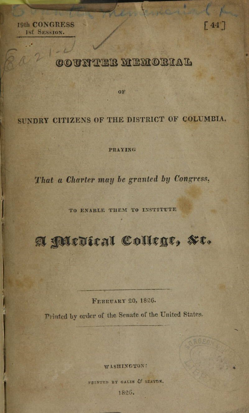 19th CONGRESS [ 44 ] 1st Session. ©(DWH^HIB MHU®miI&l» or SUNDRY CITIZENS OF THE DISTRICT OF COLUMBIA. PRAYING That a Charter may he granted bij Congress* TO ENABLE THEM TO INSTITUTE fl 3PHtirfcul CoH*8*» #*♦ f February 20, 1826. Printed by order of the Senate of the United States. WASHINGTON: rUlHTXn BY GALES # SEATOX. 18£6.