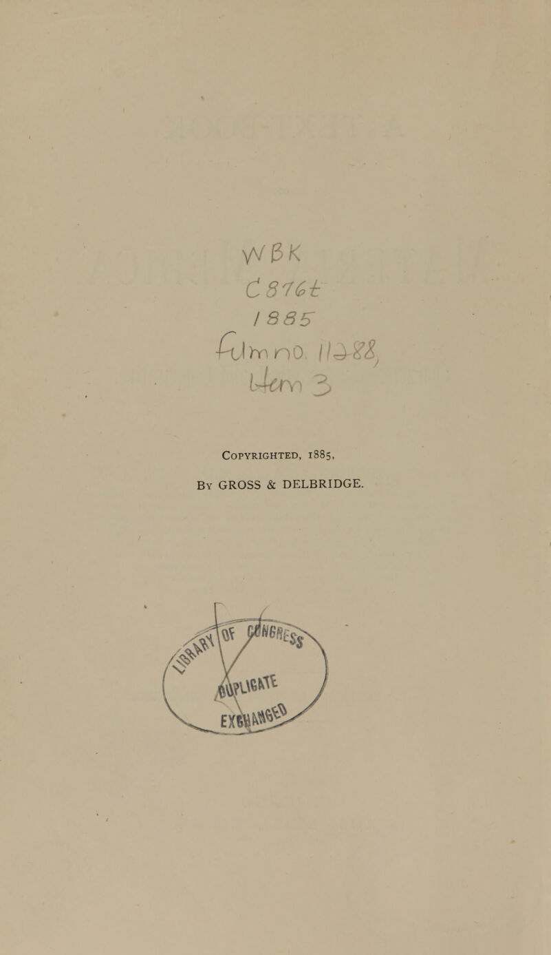 VV3K I 88S i4aY) 3 Copyrighted, 1885. By gross & DELBRIDGE.