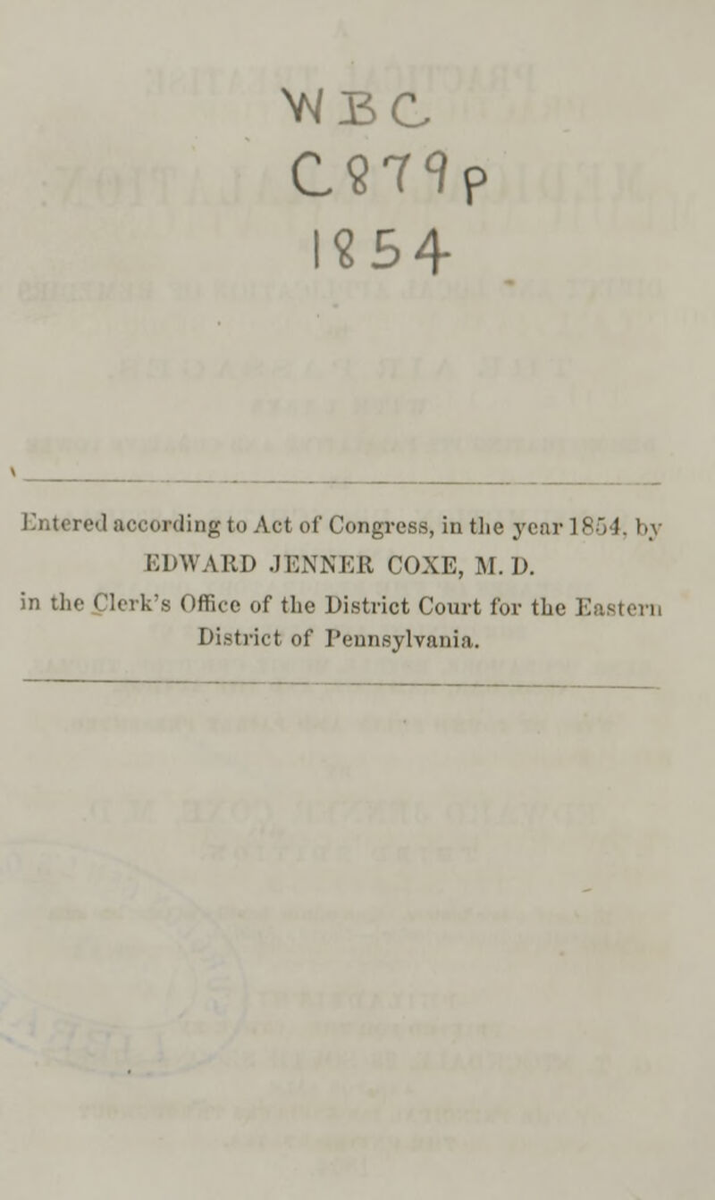 VJBC C979p l«54 Entered according to Act of Congress, in the year 1854, trj EDWARD JENNER COXE, M.D. in the Clerk's Office of the District Court for the Eastern District of Pennsylvania.