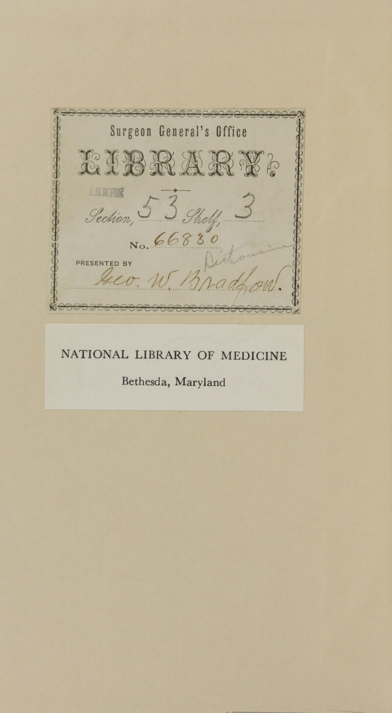 <|3>©- r :>^O^CQ®Q.SCOQ®Q,QQ£QGQ1GQO?$ - Surgeon General's Office t zsec&o .;? —* S3 mi Mef, PRESENTED BY NATIONAL LIBRARY OF MEDICINE Bethesda, Maryland