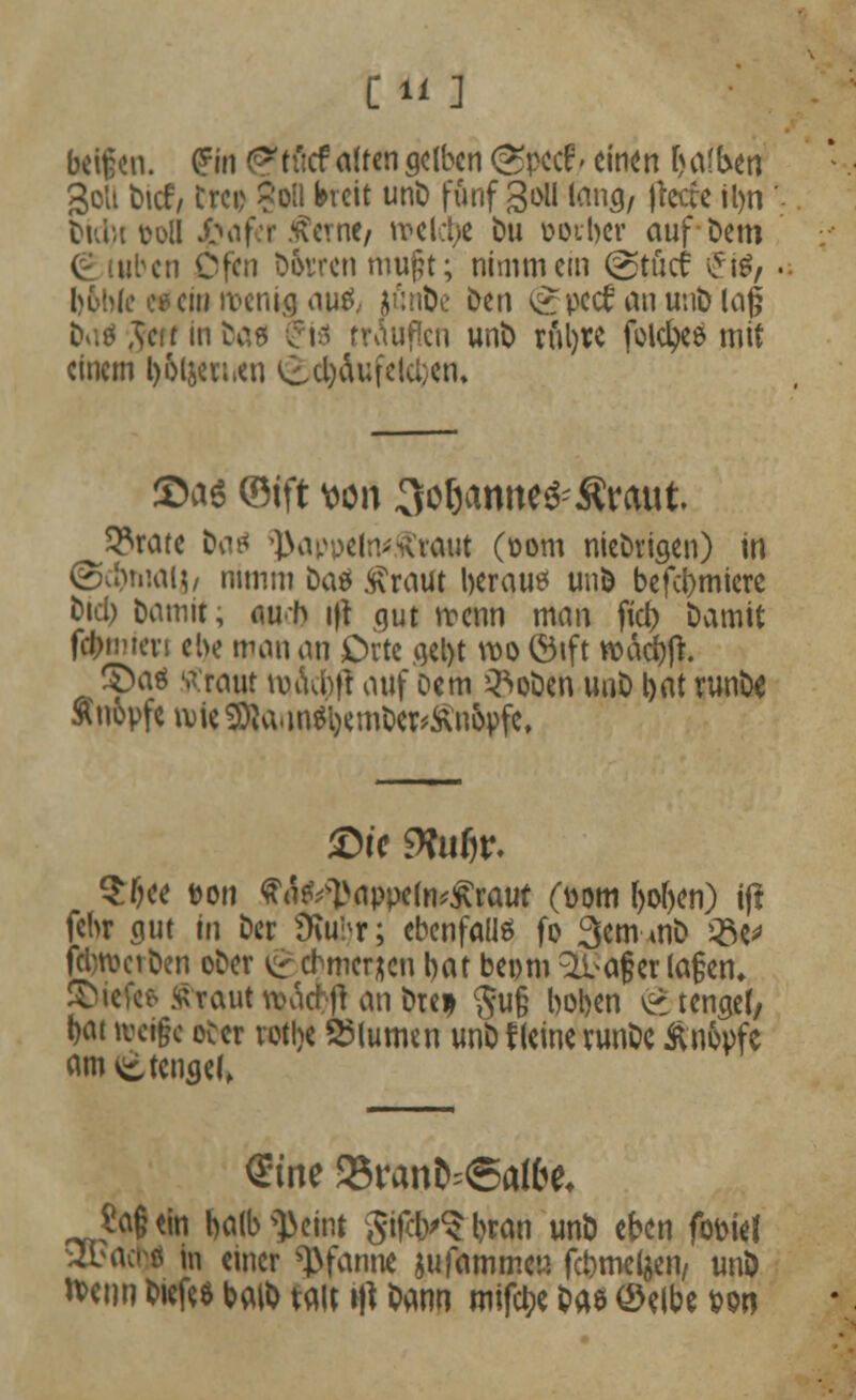 £11 ] beigen. $m (gptflef alten gelben ©*cf/ einen falben ßolt bief/ trci> Soll breit unt) fünf goll lang/ (leere tl>n Duiu »oll X^afor .^ernc/ welche Du üocl)cr auf Dem € tuben Ofen Dorren mu§t; nimm ein @tücf vjjg, buhle o* ein ivenig tiuö, jön&e Den ^pccfanunDlaj? D»iö Jeff in Das £iä trauflen unt) rüljrc folcfyee mit einem l^ljerwen ^d)äufelü)en. Sa* ©ift wn 3ö&amtc#Äraut. 9?rate fort ^appeln^vaut (oom nieDvigen) in <2>d)hHUj, nimm Das £raut berau* unD befebmiere Dieb Damit, au-h i|t gut n>enn man fiel) Damit ffctmeri e!>e man an Orte gebt wo ©ift wacbjt. £>as srraut tvAbft auf Dem ^oDen unD bat runDe Snopfc ivieSDto.inSljemDer^nopfe, ®t'c 9?ufjr. $l)ee t>on $afcisappe(n*£raur (Dom boben) i(i fehr gut in Der Ütobr; ebenfalls fo 3emmD Q3e* fclnveiDen oDer i£cbmer&en bat beom ^afer la§en* ©iefe* staut rcacr/ft an Dre* $u§ hoben v£ t enget/ bat wci§e oCcr rotlje Blumen unD Keine vunDe Änopfe amvitengel, Sine 93ran&=©a!&e, Sa§<in balb^eint Sifcb^bran unD eben fooie! ubact>ö in einer «Pfanne Mammen fcbmeljen, unD n>enn ttft» bato m \\\ Dann mifebe Das (Selbe son