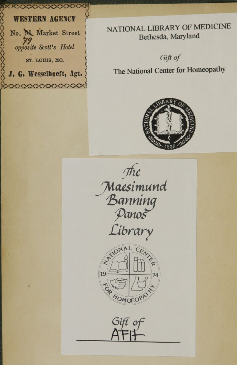 l^cxxxxxxxxxx> X WESTERN AGENCY X 6 No. H. Market Street •■ 0 *? ; 0 opposite ScoWs Hold j ST. LOUIS, mo. J J. G. Wesselhceft, Agt. > j^ocooooocxxxxxi NATIONAL LIBRARY OF MEDICINE Bethesda, Maryland Gift of The National Center for Homeopathy y\iaesimund Ihanninq yanos Library 741 PL 19 Or, ML r^ ^oeO^ Gtft o £B