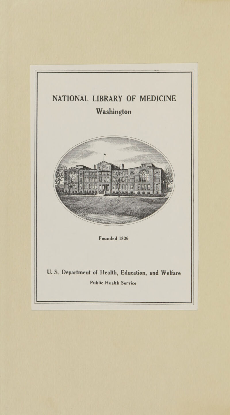 NATIONAL LIBRARY OF MEDICINE Washington Founded 1836 U. S. Department of Health, Education, and Welfare Public Health Service