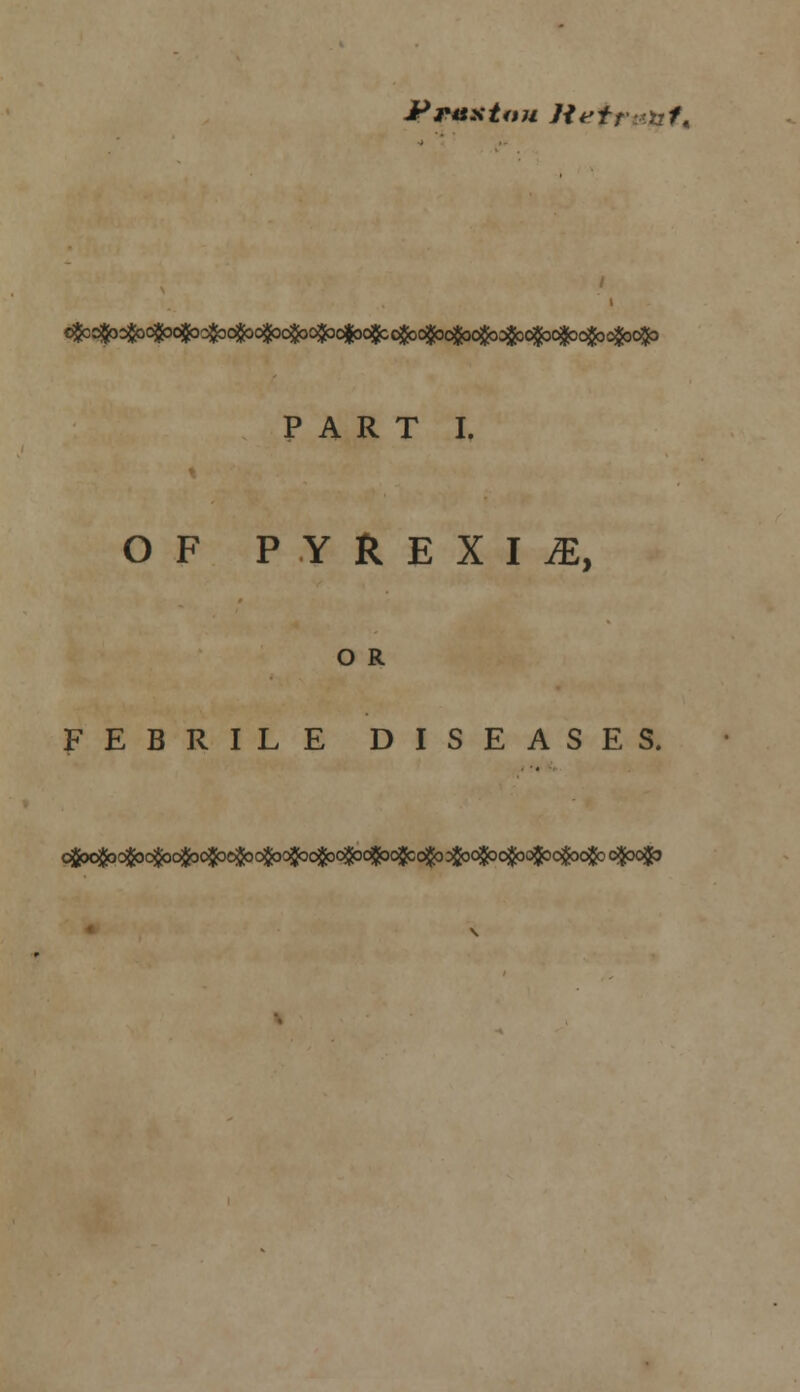 JPrHXtou Het; PART I. OF PYREXIA, O R FEBRILE DISEASES.