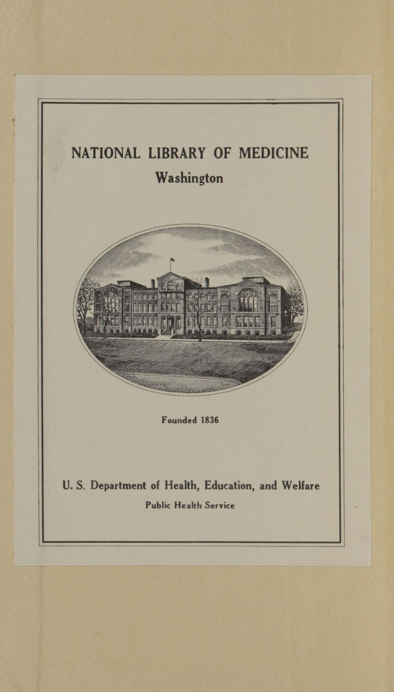 NATIONAL LIBRARY OF MEDICINE Washington Founded 1836 U. S. Department of Health, Education, and Welfare Public Health Service