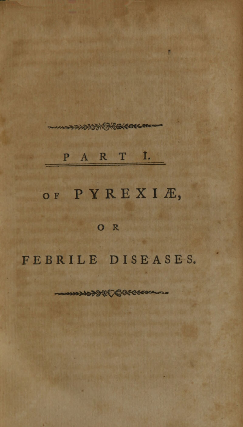 of PYREXIA, O R FEBRILE DISEASES.