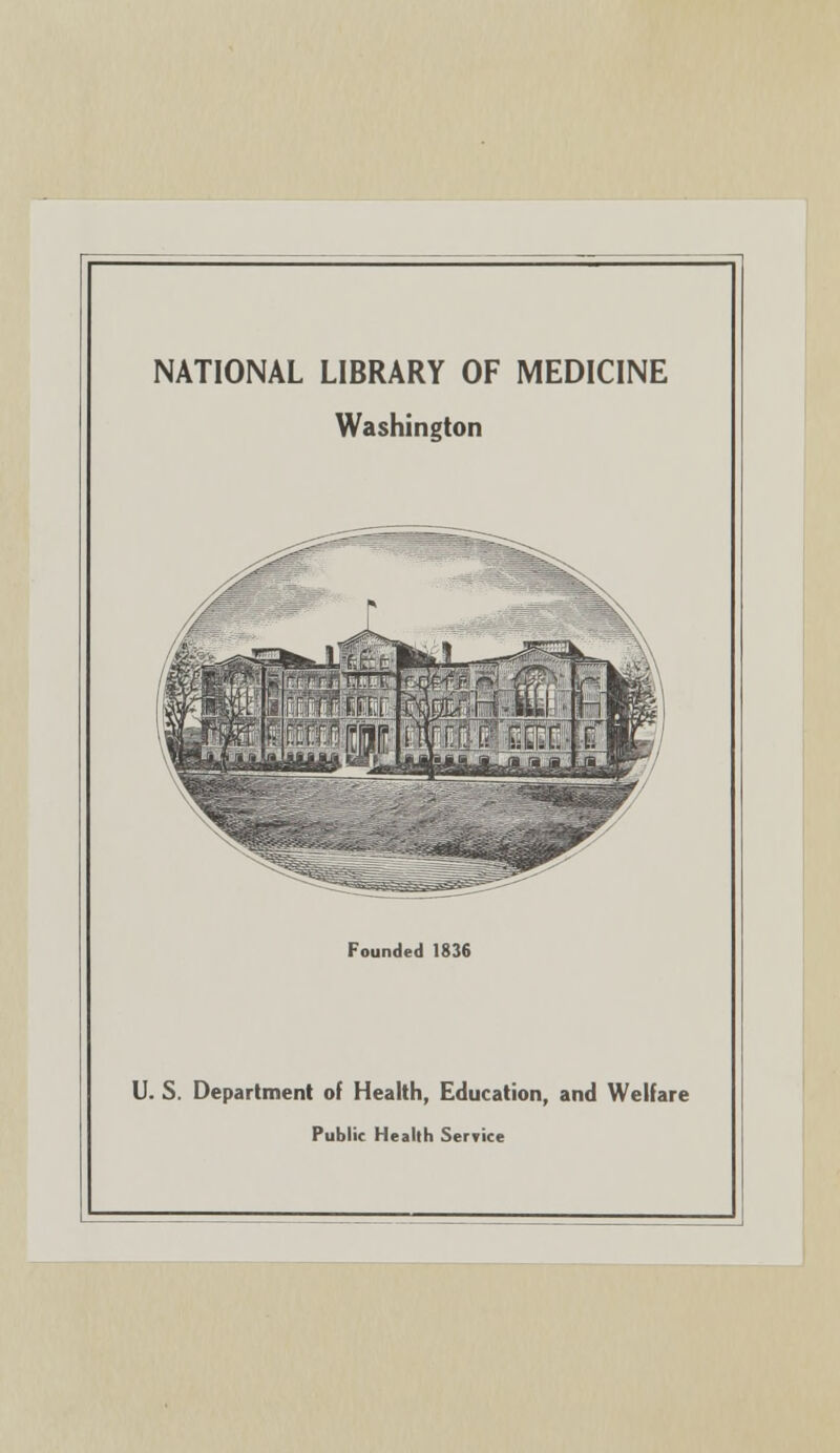 NATIONAL LIBRARY OF MEDICINE Washington Founded 1836 U. S. Department of Health, Education, and Welfare Public Health Service